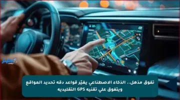 تفوق مذهل.. الذكاء الاصطناعي يغيّر قواعد دقة تحديد المواقع ويتفوق على تقنية GPS التقليدية